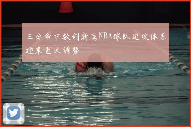三分命中数创新高NBA球队进攻体系迎来重大调整