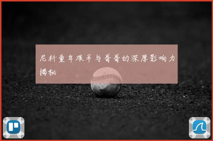 尼科童年艰辛与哥哥的深厚影响力揭秘