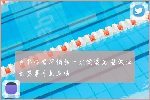 世界杯餐厅销售计划案曝光 餐饮业借赛事冲刺业绩