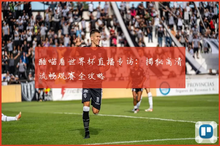 酷喵看世界杯直播专访:揭秘高清流畅观赛全攻略