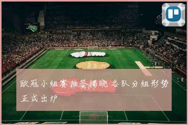 欧冠小组赛抽签揭晓 各队分组形势正式出炉