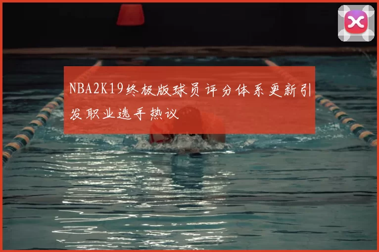 NBA2K19终极版球员评分体系更新引发职业选手热议