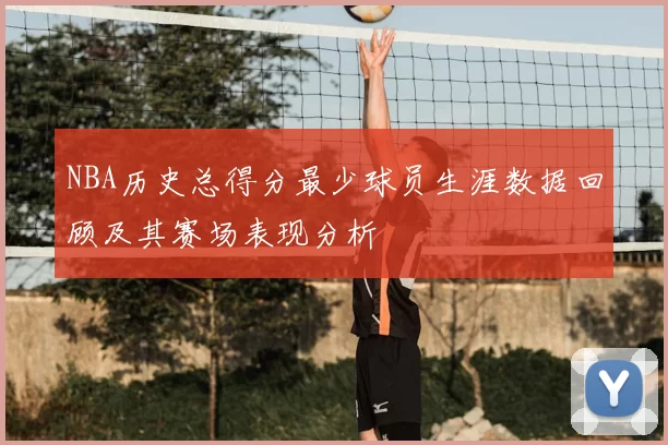 NBA历史总得分最少球员生涯数据回顾及其赛场表现分析