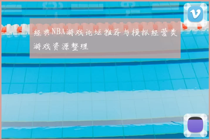 经典NBA游戏论坛推荐与模拟经营类游戏资源整理