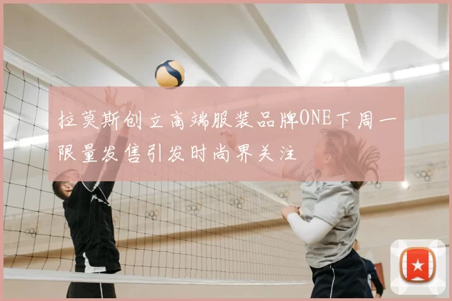 拉莫斯创立高端服装品牌ONE下周一限量发售引发时尚界关注