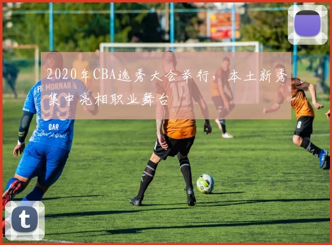 2020年CBA选秀大会举行，本土新秀集中亮相职业舞台