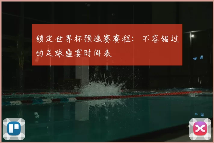 锁定世界杯预选赛赛程：不容错过的足球盛宴时间表