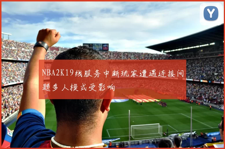 NBA2K19线服务中断玩家遭遇连接问题多人模式受影响