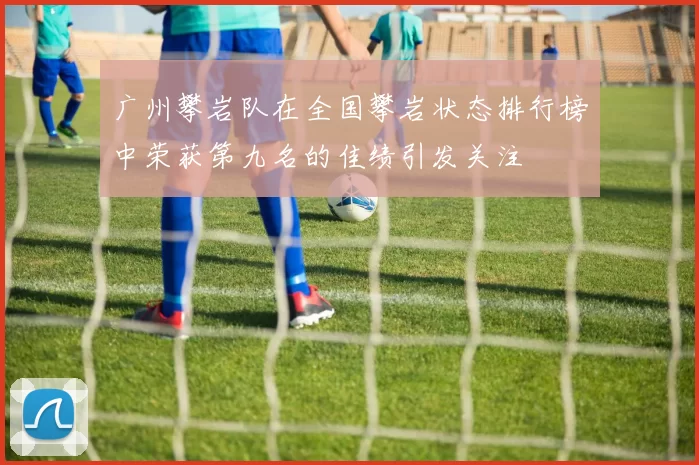 广州攀岩队在全国攀岩状态排行榜中荣获第九名的佳绩引发关注